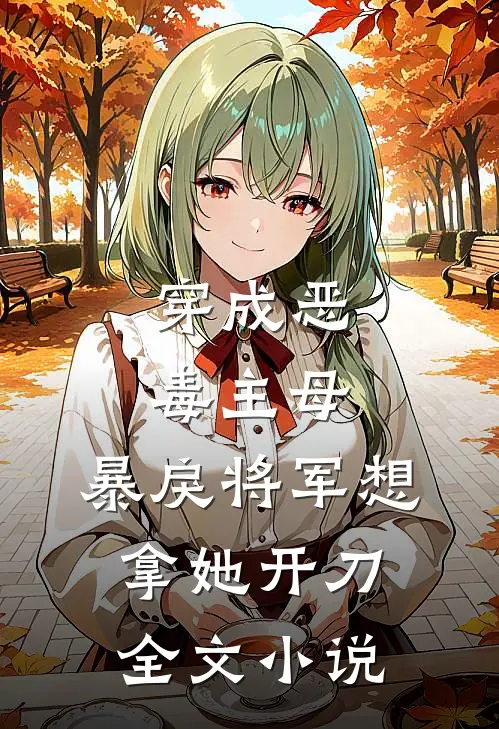穿成恶毒主母，暴戾将军想拿她开刀全文小说