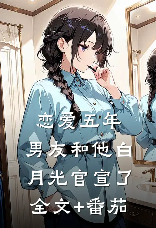 恋爱五年，男友和他白月光官宣了全文+番茄