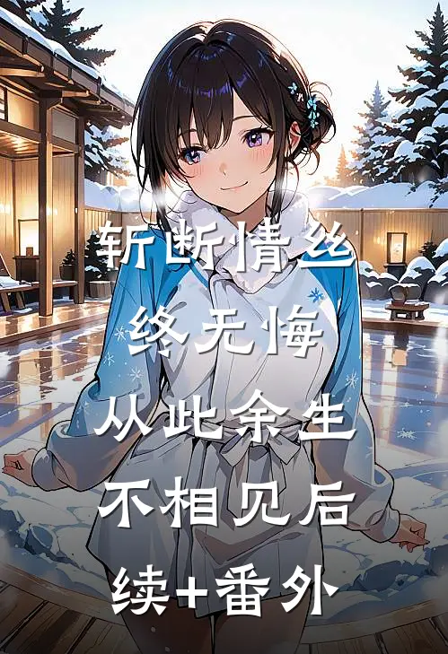 斩断情丝终无悔，从此余生不相见后续+番外