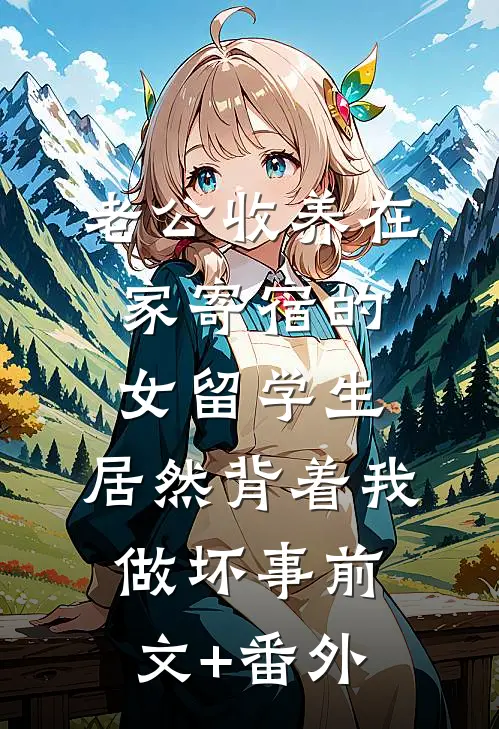 老公收养在家寄宿的女留学生，居然背着我做坏事前文+番外