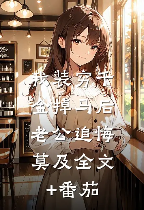 我装穷千金掉马后，老公追悔莫及全文+番茄