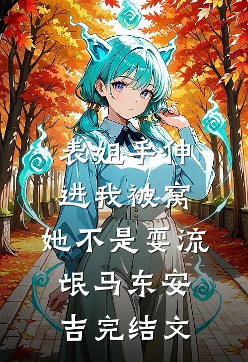 表姐手伸进我被窝，她不是耍流氓马东安吉完结文