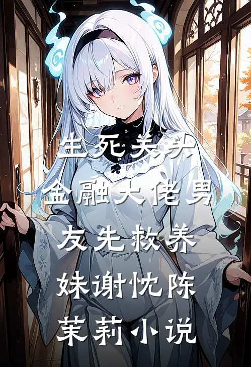 生死关头，金融大佬男友先救养妹谢忱陈茉莉小说