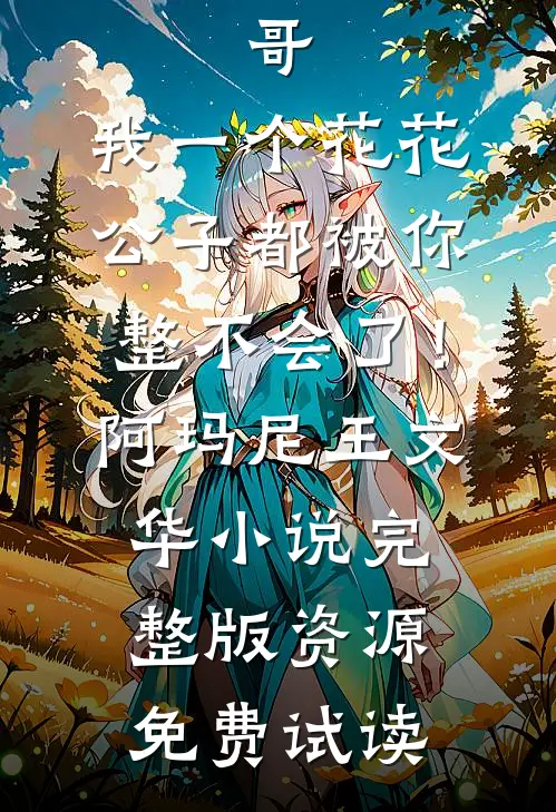 哥，我一个花花公子都被你整不会了！阿玛尼王文华小说完整版资源免费试读