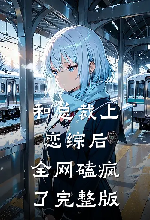 和总裁上恋综后，全网磕疯了完整版