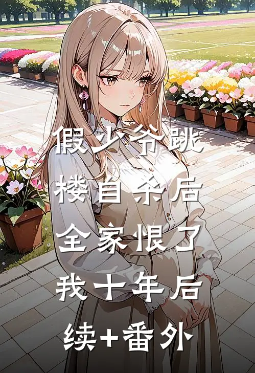 假少爷跳楼自杀后，全家恨了我十年后续+番外