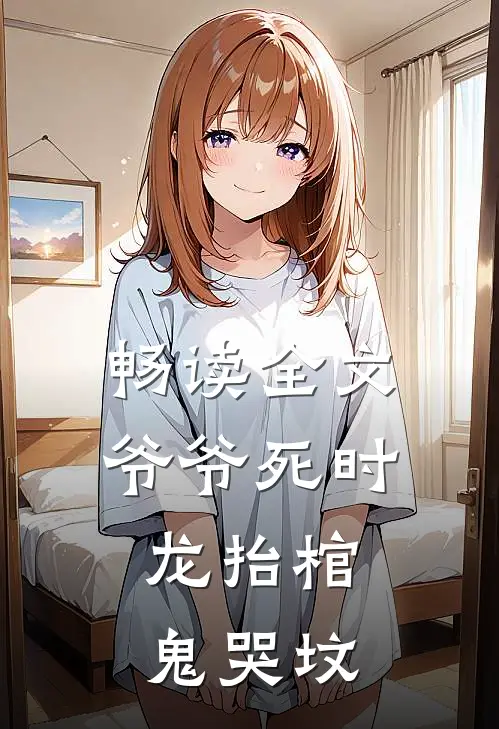畅读全文爷爷死时，龙抬棺，鬼哭坟