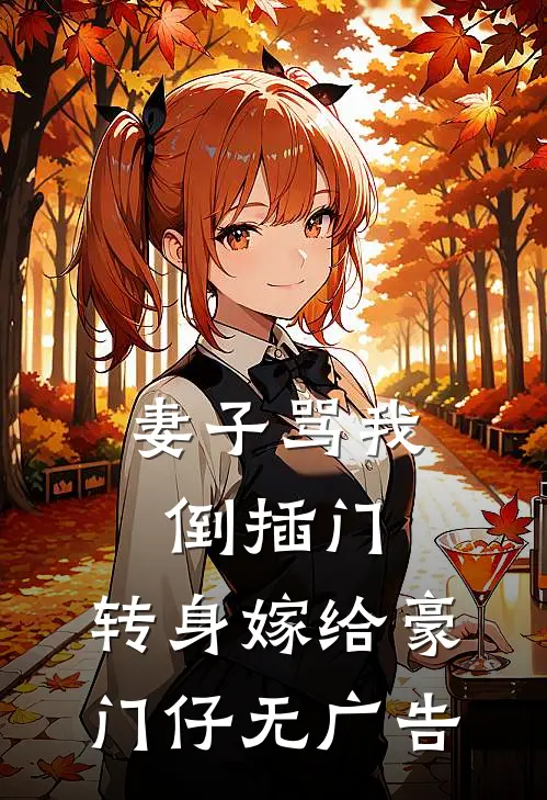 妻子骂我倒插门，转身嫁给豪门仔无广告