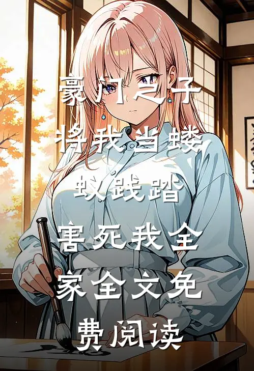 豪门之子将我当蝼蚁践踏，害死我全家全文免费阅读
