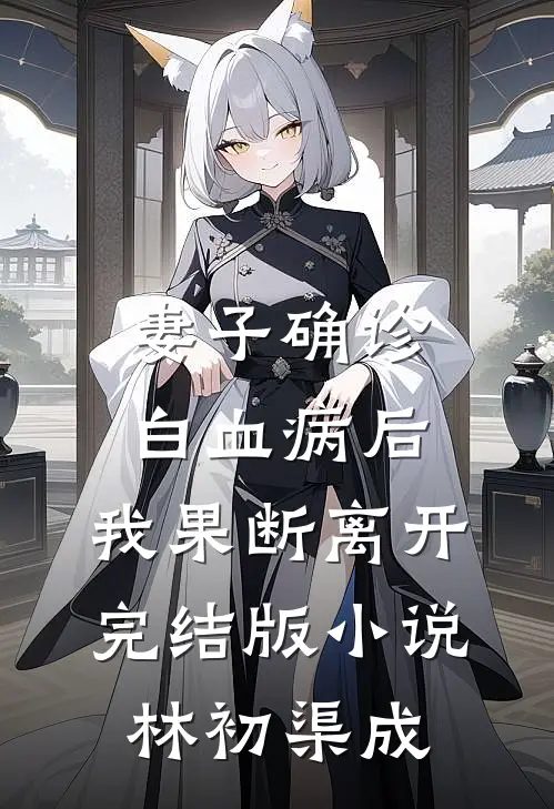 妻子确诊白血病后，我果断离开完结版小说林初渠成