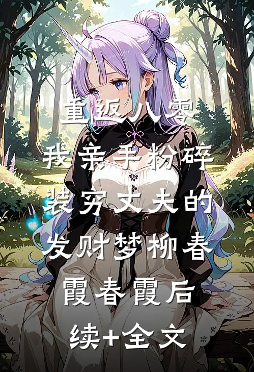 重返八零，我亲手粉碎装穷丈夫的发财梦柳春霞春霞后续+全文