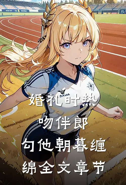 婚礼时热吻伴郎，勾他朝暮缠绵全文章节