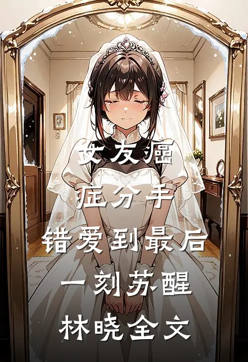 女友癌症分手，错爱到最后一刻苏醒林晓全文