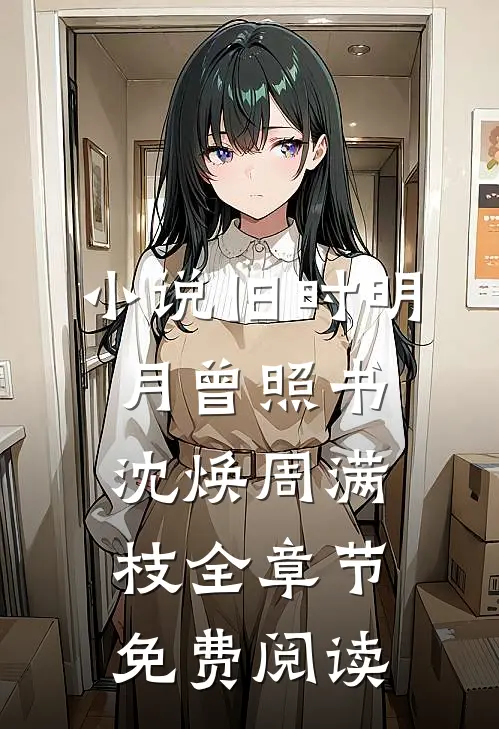 小说旧时明月曾照书沈焕周满枝全章节免费阅读