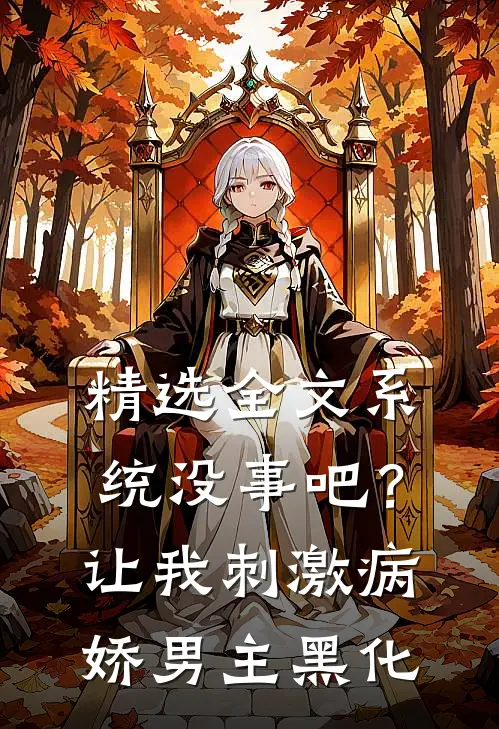 精选全文系统没事吧？让我刺激病娇男主黑化