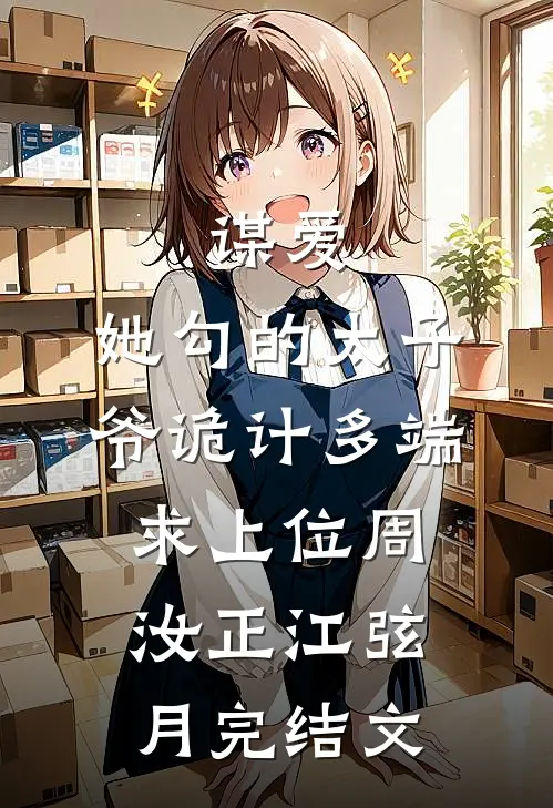 谋爱：她勾的太子爷诡计多端求上位周汝正江弦月完结文