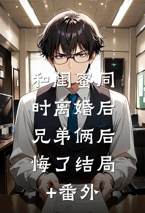 和闺蜜同时离婚后，兄弟俩后悔了结局+番外