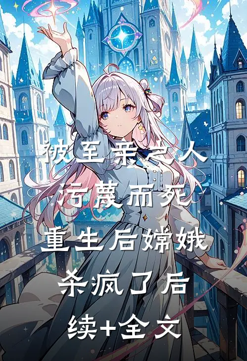 被至亲之人污蔑而死，重生后嫦娥杀疯了后续+全文