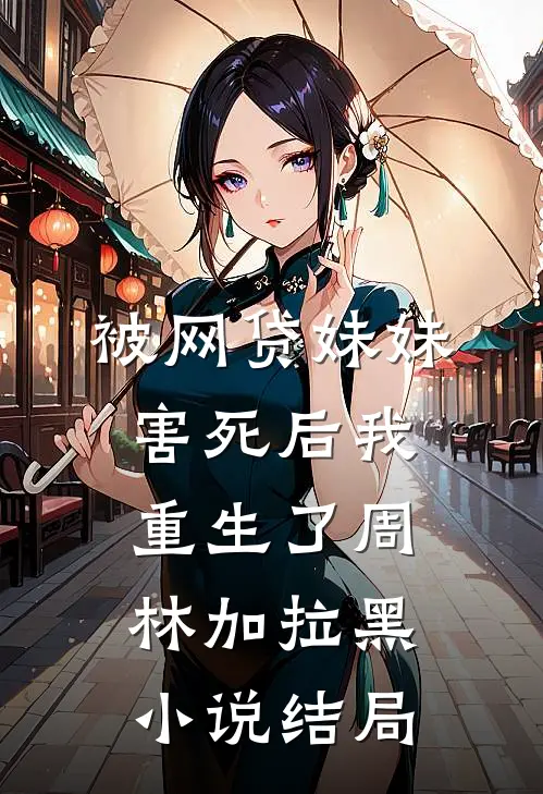 被网贷妹妹害死后我重生了周林加拉黑小说结局