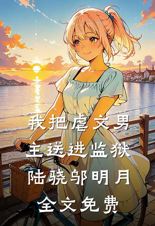 我把虐文男主送进监狱陆骁邬明月全文免费