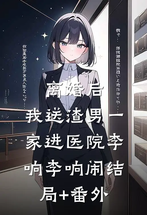 离婚后，我送渣男一家进医院李响李响闹结局+番外