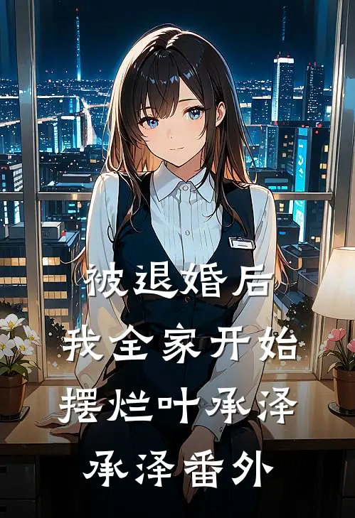 被退婚后，我全家开始摆烂叶承泽承泽 番外