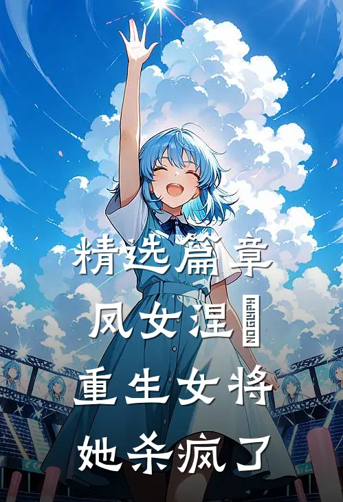 精选篇章凤女涅槃：重生女将她杀疯了