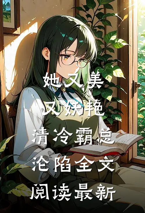 她又美又妖艳，清冷霸总沦陷全文阅读最新