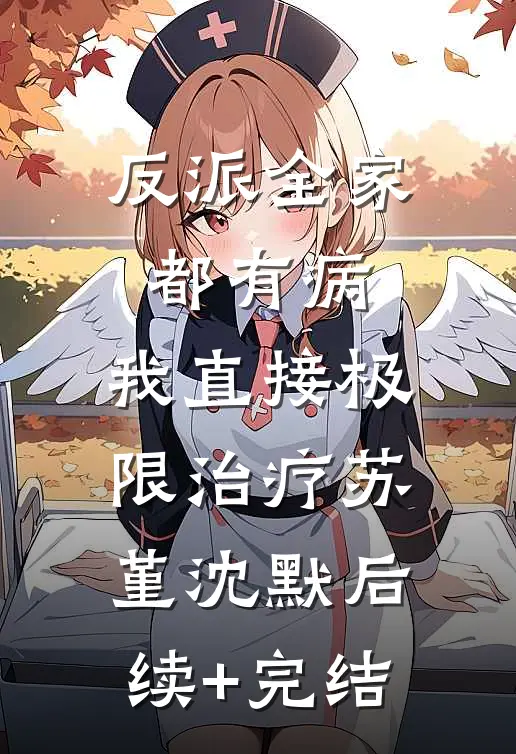 反派全家都有病，我直接极限治疗苏堇沈默后续+完结