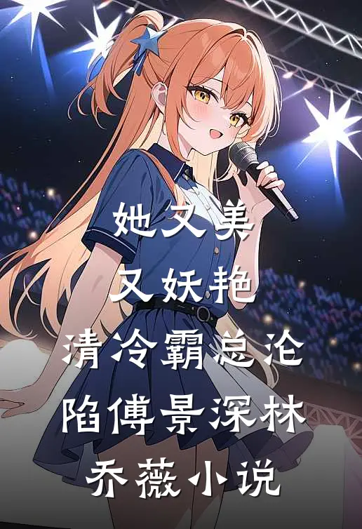 她又美又妖艳，清冷霸总沦陷傅景深林乔薇小说
