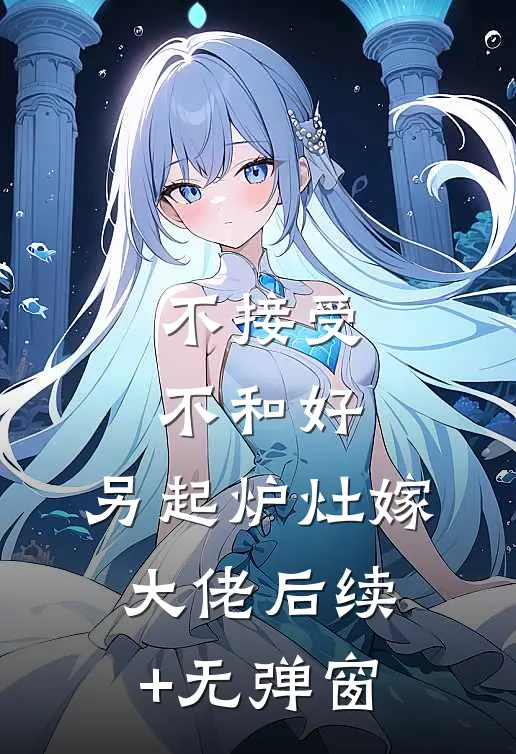 不接受不和好，另起炉灶嫁大佬后续+无弹窗