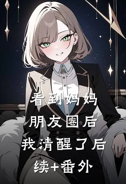 看到妈妈朋友圈后，我清醒了后续+番外