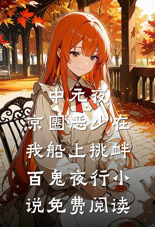 中元夜，京圈恶少在我船上挑衅百鬼夜行小说免费阅读