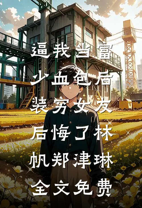 逼我当富少血包后，装穷女友后悔了林帆郑津琳全文免费