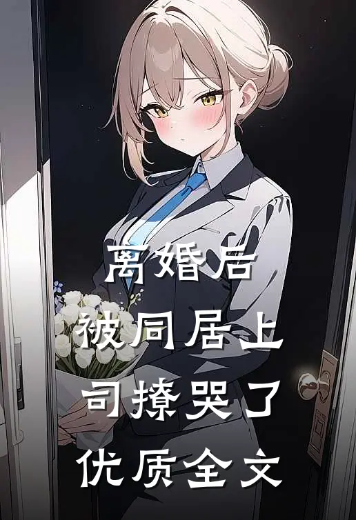 离婚后，被同居上司撩哭了优质全文