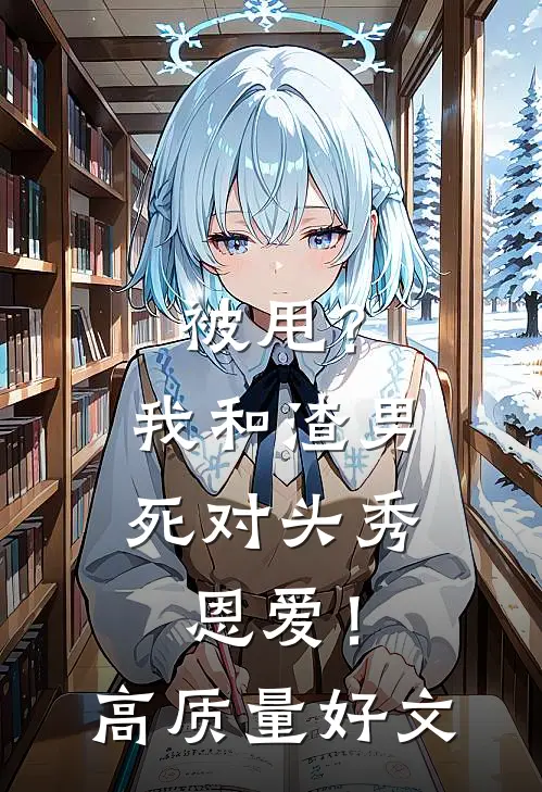 被甩？我和渣男死对头秀恩爱！高质量好文