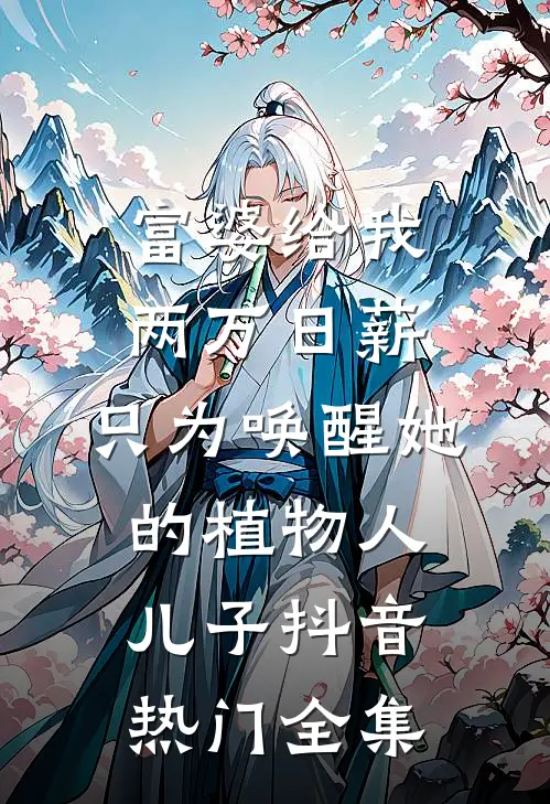 富婆给我两万日薪，只为唤醒她的植物人儿子抖音热门 全集