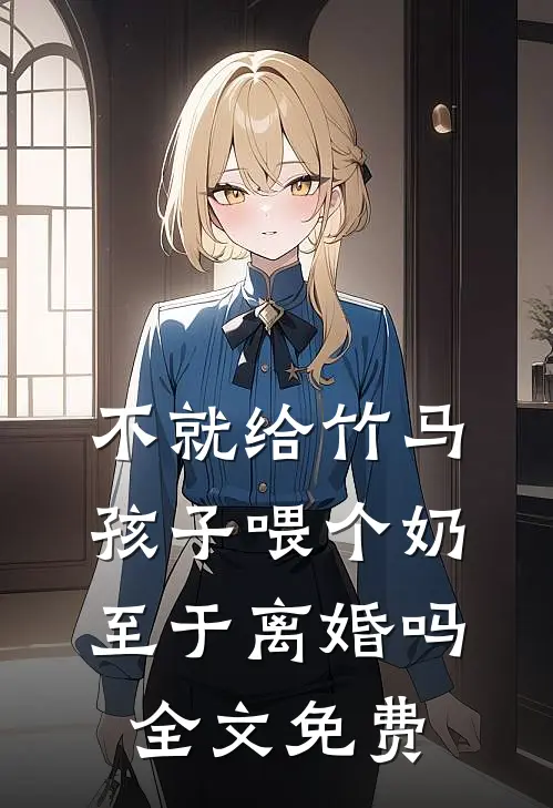 不就给竹马孩子喂个奶，至于离婚吗全文免费