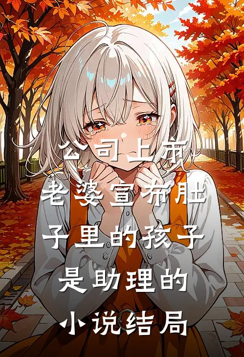 公司上市，老婆宣布肚子里的孩子是助理的小说结局