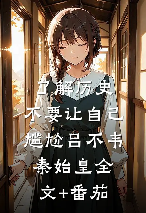 了解历史，不要让自己尴尬吕不韦秦始皇全文+番茄
