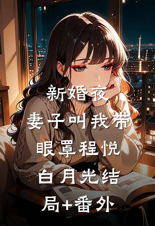 新婚夜，妻子叫我带眼罩程悦白月光结局+番外