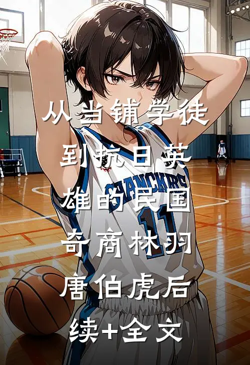 从当铺学徒到抗日英雄的民国奇商林羽唐伯虎后续+全文