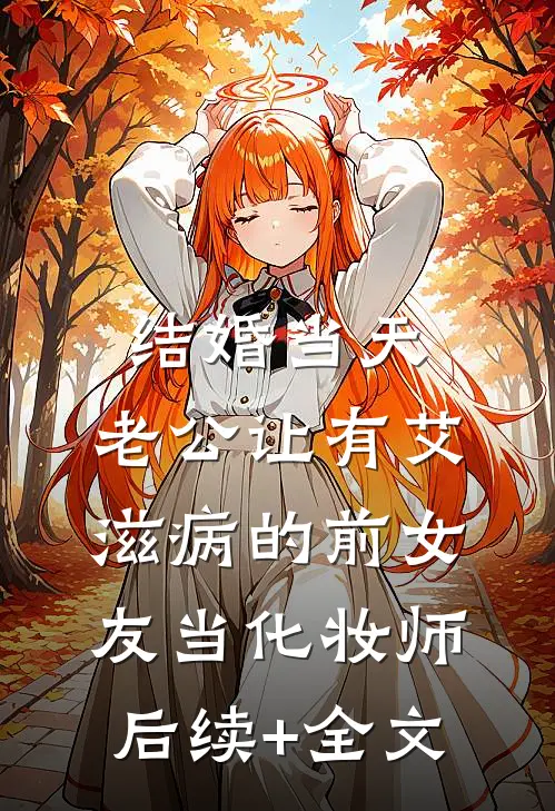 结婚当天，老公让有艾滋病的前女友当化妆师后续+全文