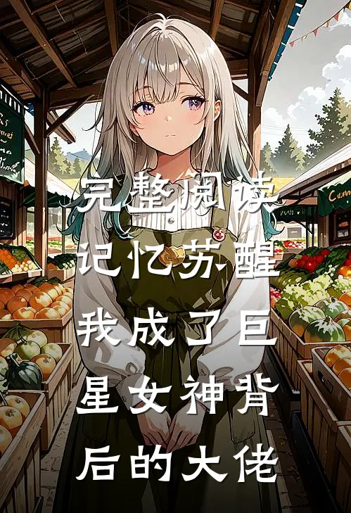 完整阅读记忆苏醒,我成了巨星女神背后的大佬