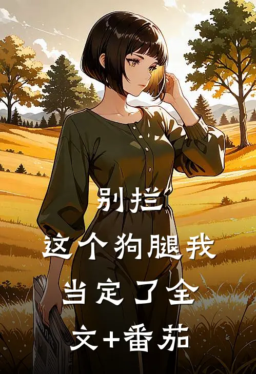 别拦，这个狗腿我当定了全文+番茄