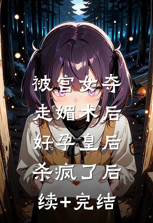 被宫女夺走媚术后，好孕皇后杀疯了后续+完结