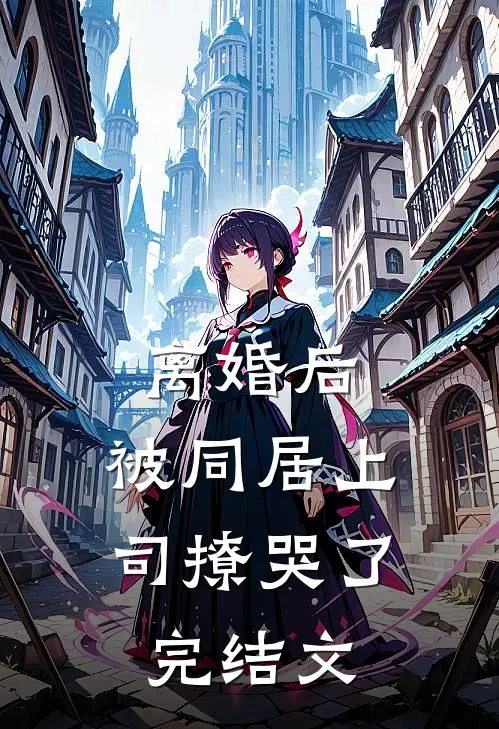 离婚后，被同居上司撩哭了完结文