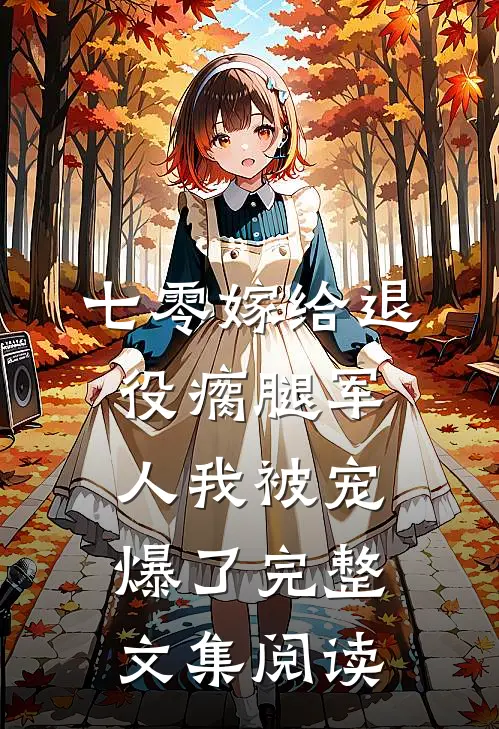 七零嫁给退役瘸腿军人我被宠爆了完整文集阅读