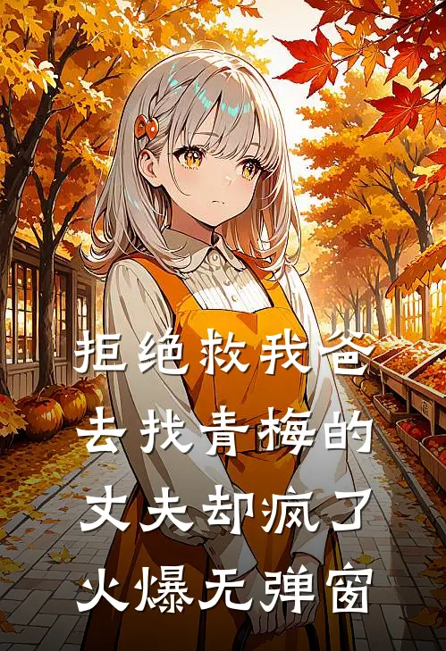 拒绝救我爸，去找青梅的丈夫却疯了火爆无弹窗