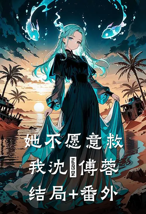 她不愿意救我沈洺傅蓉结局+番外